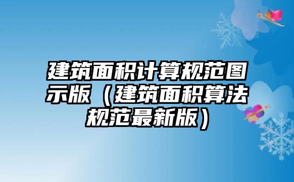 建筑面積計(jì)算規(guī)范圖示版（建筑面積算法規(guī)范最新版）