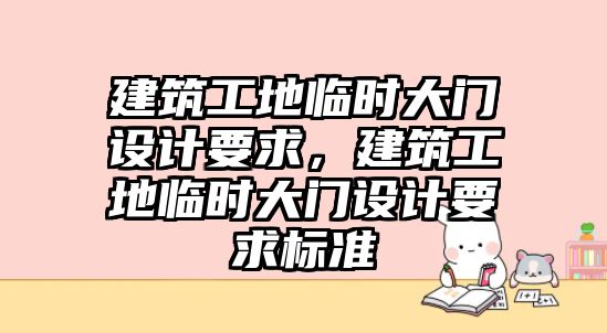 建筑工地臨時大門設(shè)計要求，建筑工地臨時大門設(shè)計要求標準