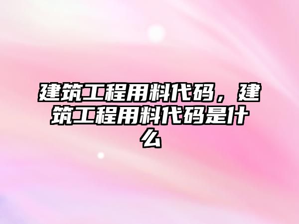 建筑工程用料代碼，建筑工程用料代碼是什么