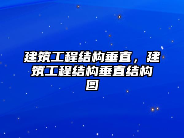 建筑工程結(jié)構(gòu)垂直，建筑工程結(jié)構(gòu)垂直結(jié)構(gòu)圖