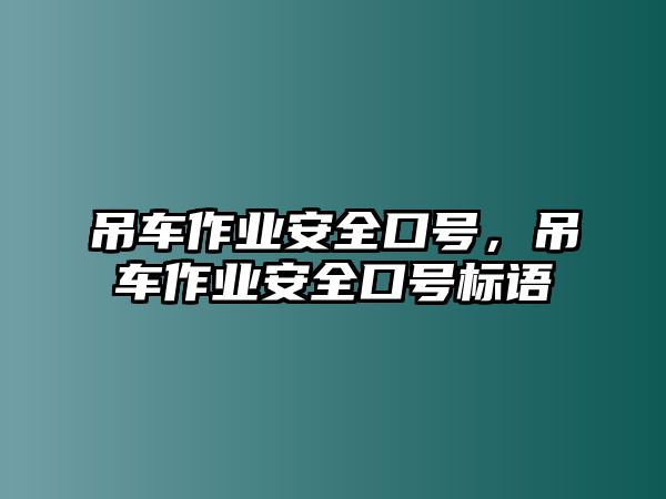 吊車作業(yè)安全口號，吊車作業(yè)安全口號標(biāo)語