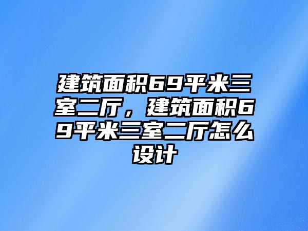 建筑面積69平米三室二廳，建筑面積69平米三室二廳怎么設(shè)計