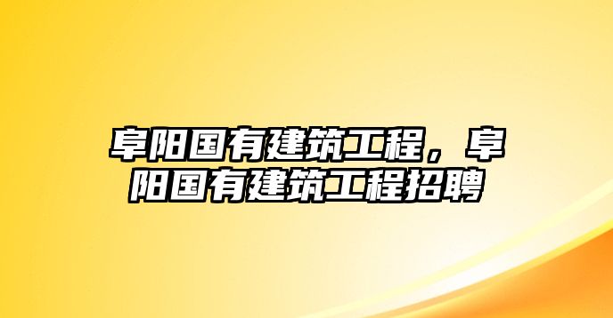 阜陽(yáng)國(guó)有建筑工程，阜陽(yáng)國(guó)有建筑工程招聘