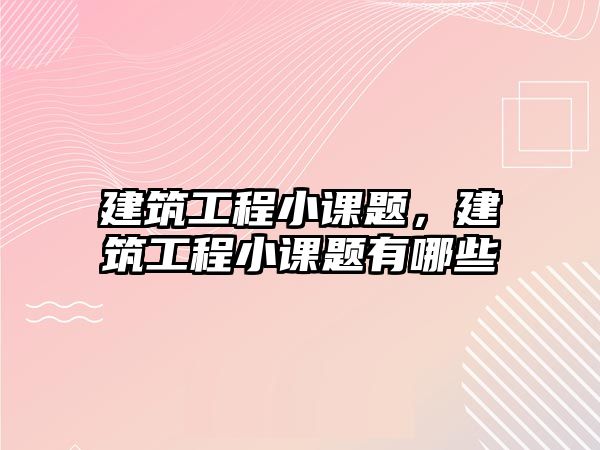 建筑工程小課題，建筑工程小課題有哪些