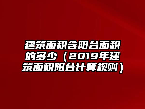 建筑面積含陽(yáng)臺(tái)面積的多少（2019年建筑面積陽(yáng)臺(tái)計(jì)算規(guī)則）