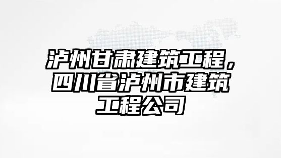 瀘州甘肅建筑工程，四川省瀘州市建筑工程公司