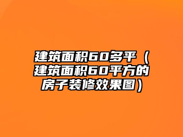 建筑面積60多平（建筑面積60平方的房子裝修效果圖）