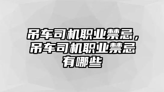 吊車司機職業(yè)禁忌，吊車司機職業(yè)禁忌有哪些