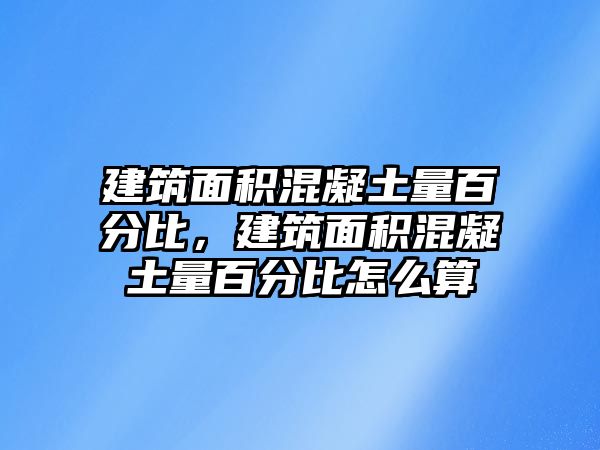 建筑面積混凝土量百分比，建筑面積混凝土量百分比怎么算