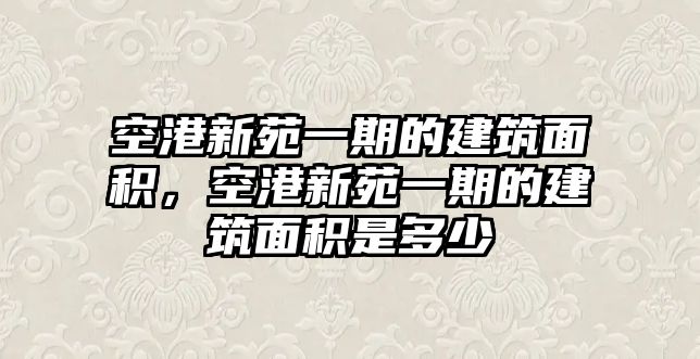 空港新苑一期的建筑面積，空港新苑一期的建筑面積是多少