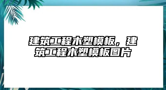 建筑工程木塑模板，建筑工程木塑模板圖片