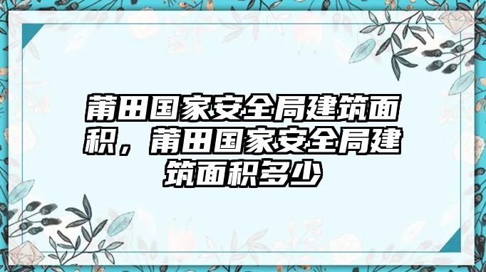 莆田國家安全局建筑面積，莆田國家安全局建筑面積多少