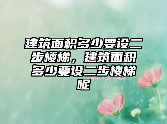 建筑面積多少要設(shè)二步樓梯，建筑面積多少要設(shè)二步樓梯呢