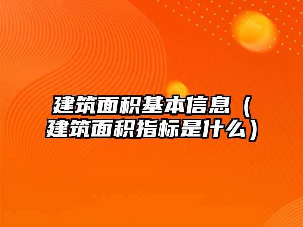 建筑面積基本信息（建筑面積指標(biāo)是什么）