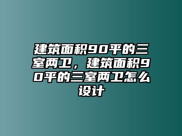 建筑面積90平的三室兩衛(wèi)，建筑面積90平的三室兩衛(wèi)怎么設(shè)計(jì)