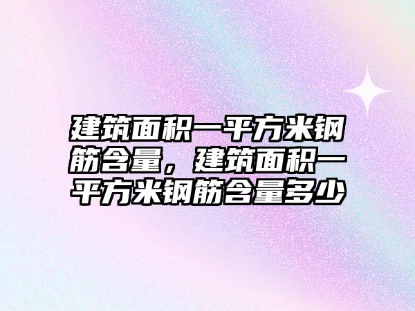 建筑面積一平方米鋼筋含量，建筑面積一平方米鋼筋含量多少