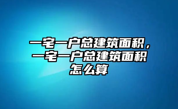 一宅一戶總建筑面積，一宅一戶總建筑面積怎么算