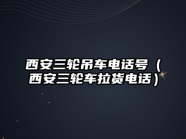 西安三輪吊車電話號(hào)（西安三輪車?yán)涬娫挘? class=