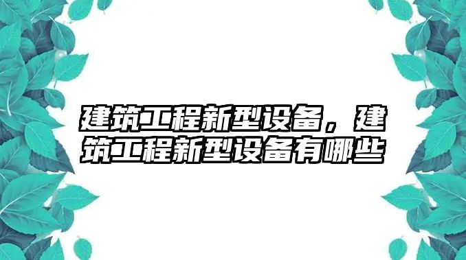 建筑工程新型設備，建筑工程新型設備有哪些