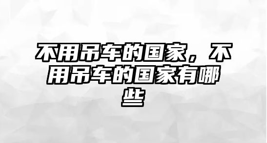 不用吊車(chē)的國(guó)家，不用吊車(chē)的國(guó)家有哪些