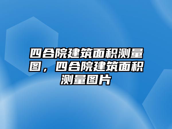 四合院建筑面積測量圖，四合院建筑面積測量圖片