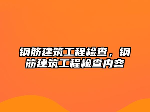 鋼筋建筑工程檢查，鋼筋建筑工程檢查內(nèi)容