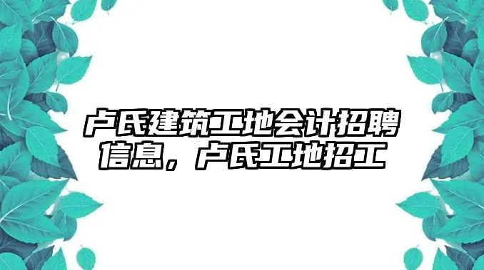 盧氏建筑工地會(huì)計(jì)招聘信息，盧氏工地招工