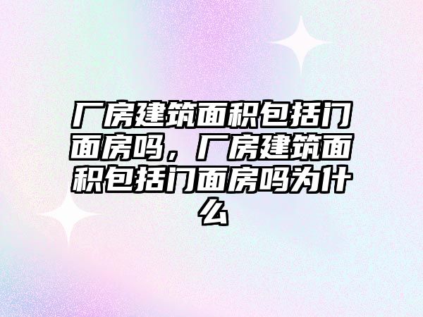 廠房建筑面積包括門面房嗎，廠房建筑面積包括門面房嗎為什么