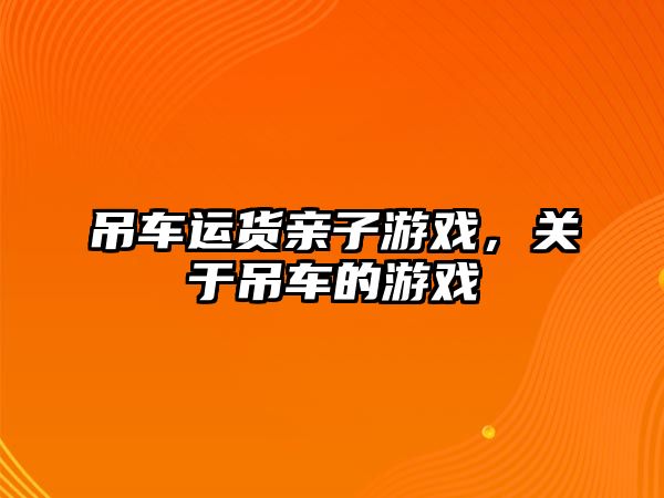 吊車運貨親子游戲，關(guān)于吊車的游戲