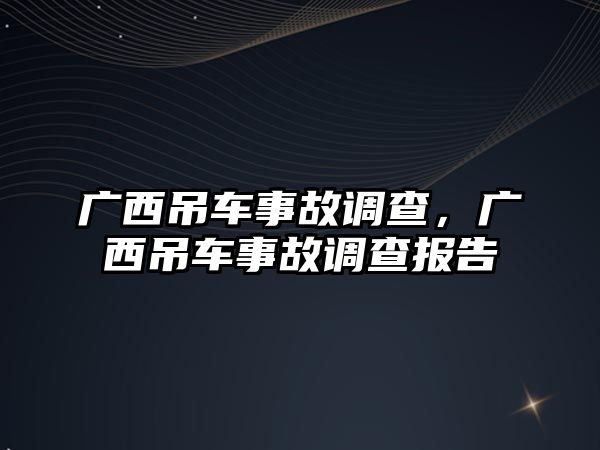 廣西吊車事故調(diào)查，廣西吊車事故調(diào)查報(bào)告