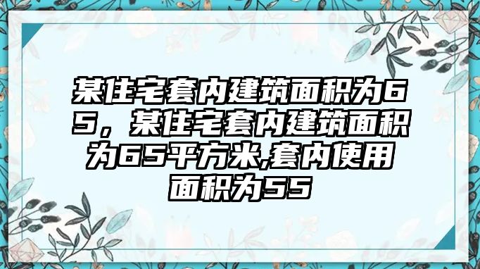 某住宅套內(nèi)建筑面積為65，某住宅套內(nèi)建筑面積為65平方米,套內(nèi)使用面積為55