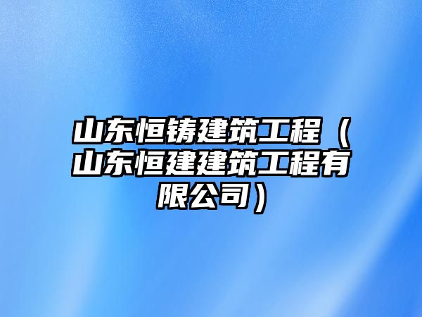 山東恒鑄建筑工程（山東恒建建筑工程有限公司）