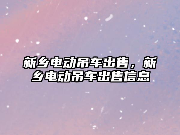 新鄉(xiāng)電動吊車出售，新鄉(xiāng)電動吊車出售信息