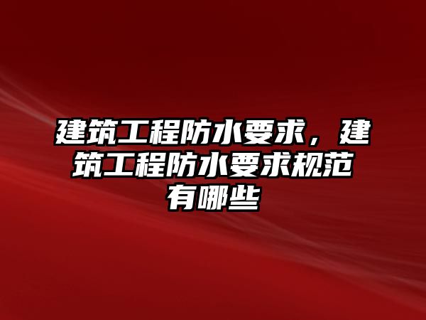 建筑工程防水要求，建筑工程防水要求規(guī)范有哪些