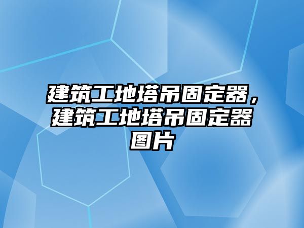 建筑工地塔吊固定器，建筑工地塔吊固定器圖片