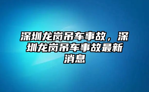 深圳龍崗吊車事故，深圳龍崗吊車事故最新消息