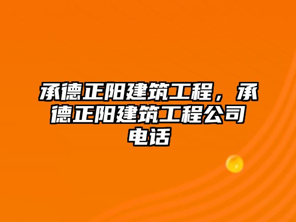 承德正陽建筑工程，承德正陽建筑工程公司電話