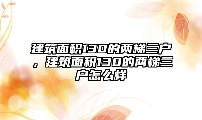 建筑面積130的兩梯三戶，建筑面積130的兩梯三戶怎么樣