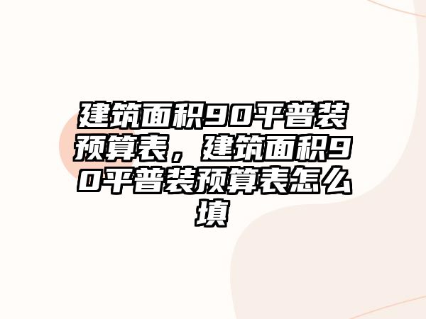 建筑面積90平普裝預算表，建筑面積90平普裝預算表怎么填