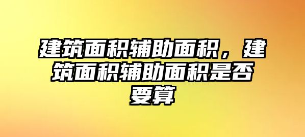 建筑面積輔助面積，建筑面積輔助面積是否要算