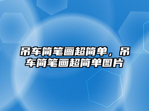 吊車簡筆畫超簡單，吊車簡筆畫超簡單圖片