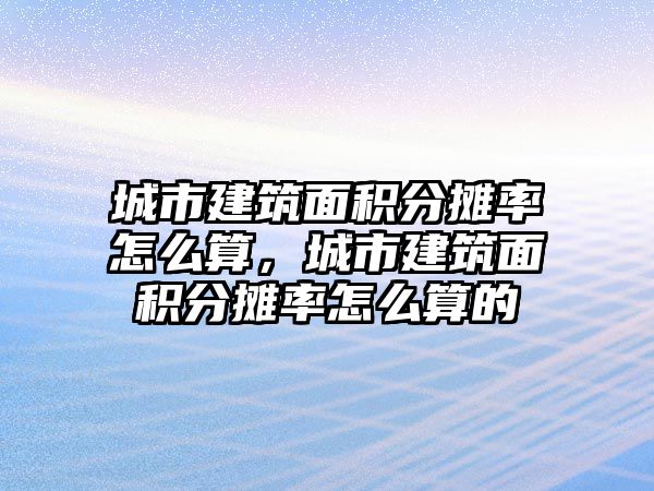 城市建筑面積分攤率怎么算，城市建筑面積分攤率怎么算的