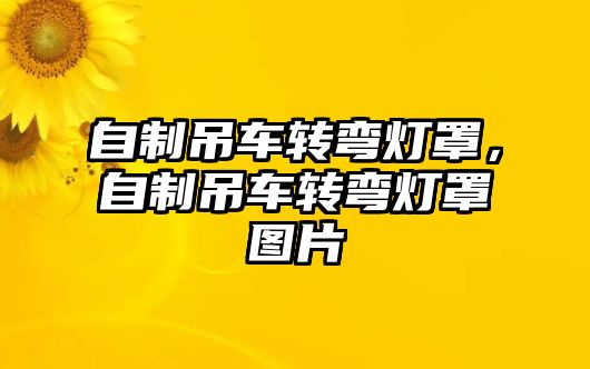 自制吊車轉(zhuǎn)彎燈罩，自制吊車轉(zhuǎn)彎燈罩圖片