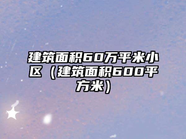 建筑面積60萬(wàn)平米小區(qū)（建筑面積600平方米）