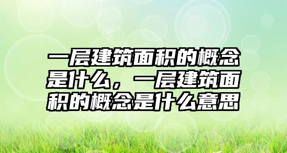 一層建筑面積的概念是什么，一層建筑面積的概念是什么意思