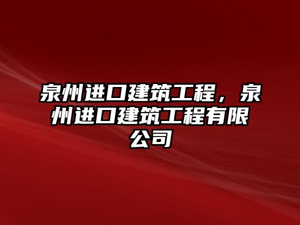 泉州進口建筑工程，泉州進口建筑工程有限公司