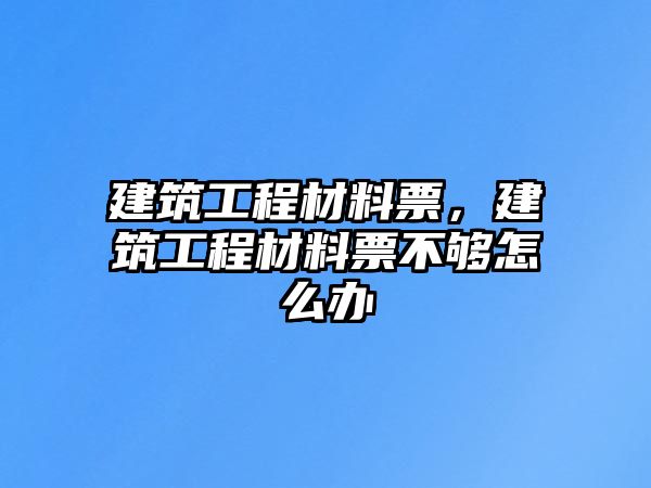 建筑工程材料票，建筑工程材料票不夠怎么辦