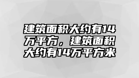 建筑面積大約有14萬(wàn)平方，建筑面積大約有14萬(wàn)平方米