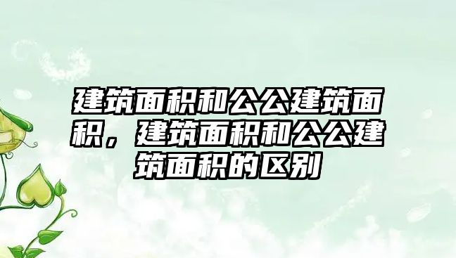 建筑面積和公公建筑面積，建筑面積和公公建筑面積的區(qū)別