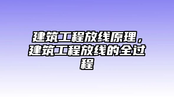 建筑工程放線原理，建筑工程放線的全過程